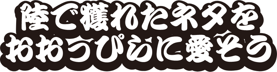 陸で獲れたネタをおおっぴらに愛そう